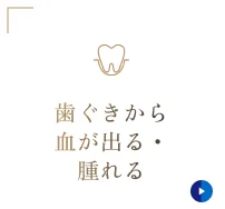 歯ぐきから血が出る・腫れる
