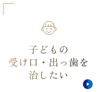 子どもの受け口・出っ歯を治したい